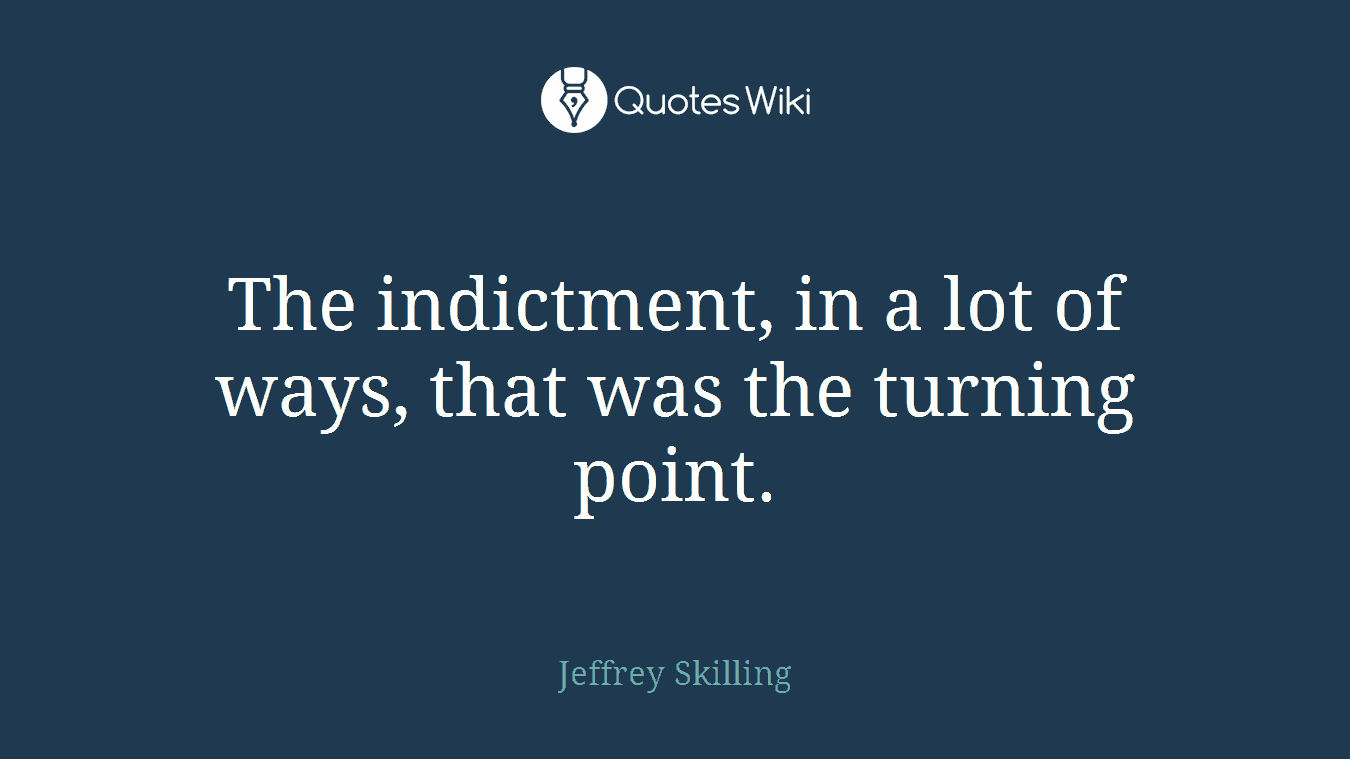 The indictment, in a lot of ways, that was the turning point.