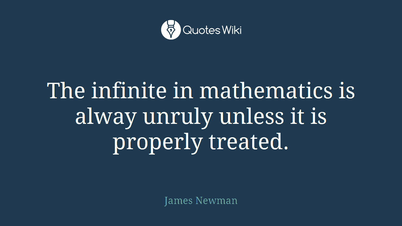 The infinite in mathematics is alway unruly unless it is properly treated.