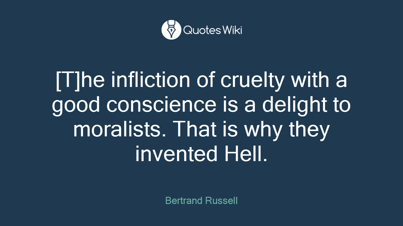 [T]he infliction of cruelty with a good conscience is a delight to moralists. That is why they invented Hell.