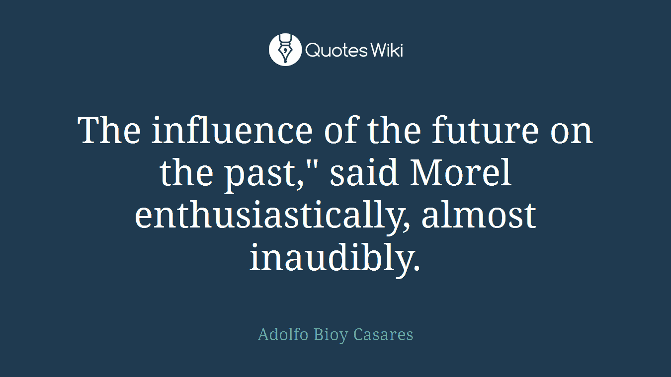 The influence of the future on the past," said Morel enthusiastically, almost inaudibly.