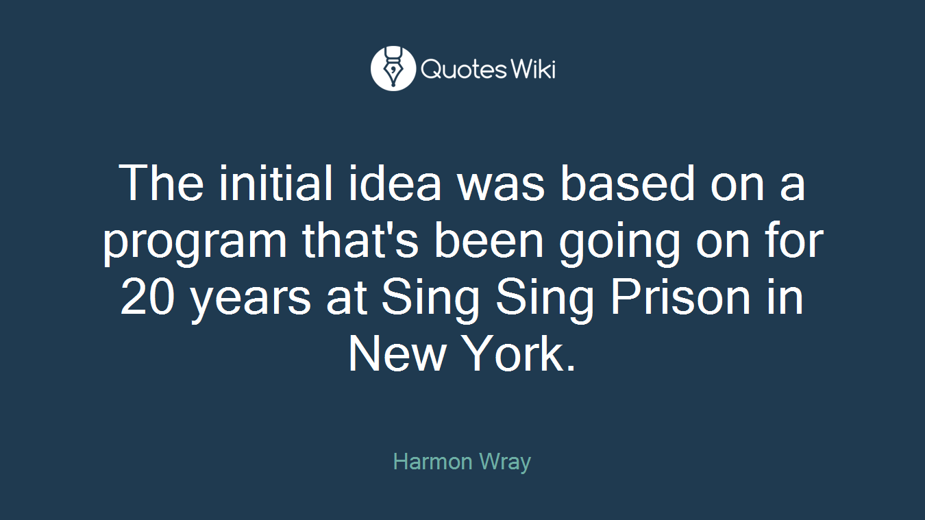 The initial idea was based on a program that's been going on for 20 years at Sing Sing Prison in New York.