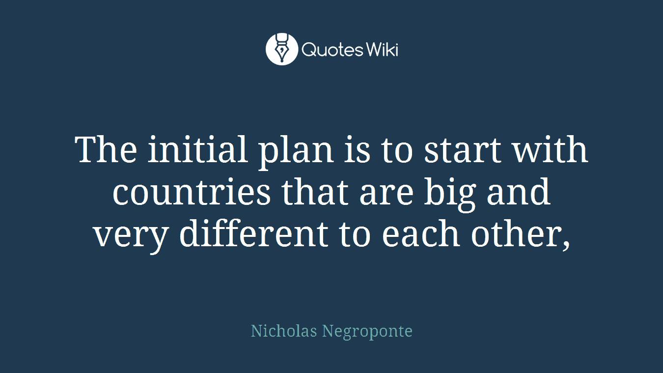 The initial plan is to start with countries that are big and very different to each other,