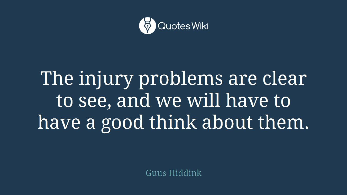 The injury problems are clear to see, and we will have to have a good think about them.