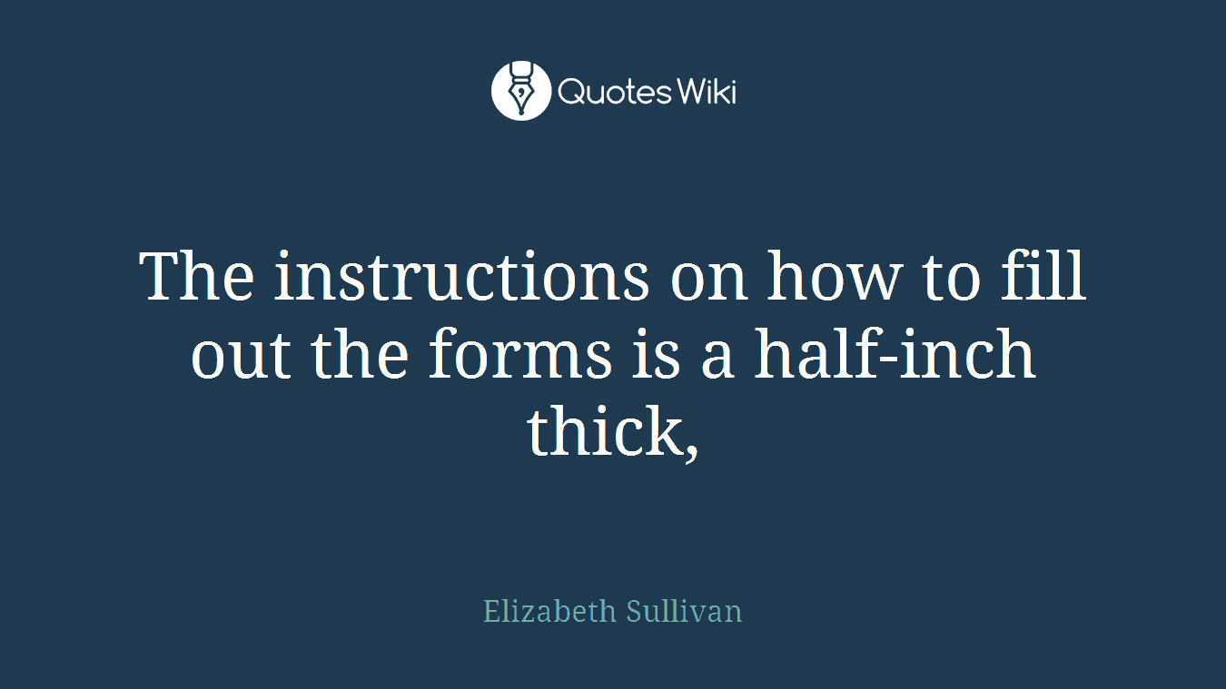 The instructions on how to fill out the forms is a half-inch thick,
