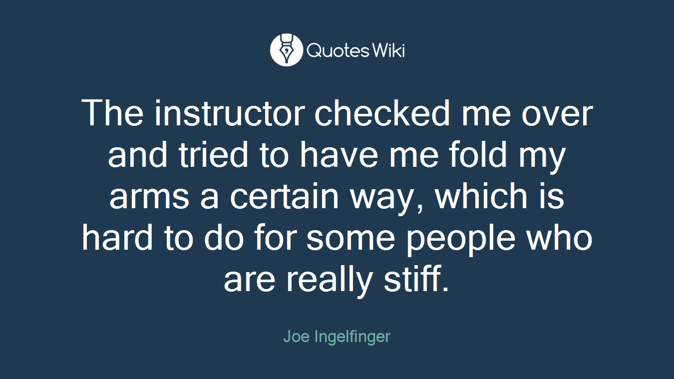 The instructor checked me over and tried to have me fold my arms a certain way, which is hard to do for some people who are really stiff.