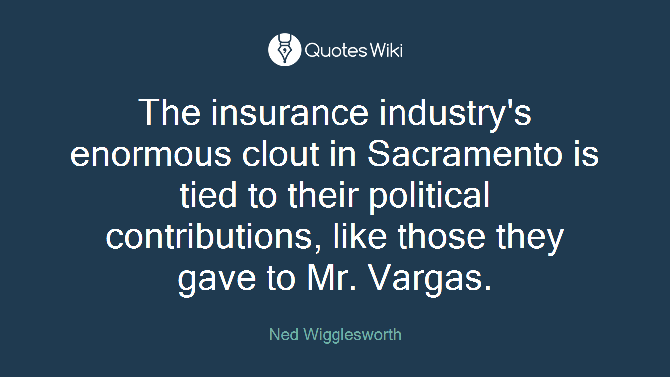 The insurance industry's enormous clout in Sacramento is tied to their political contributions, like those they gave to Mr. Vargas.