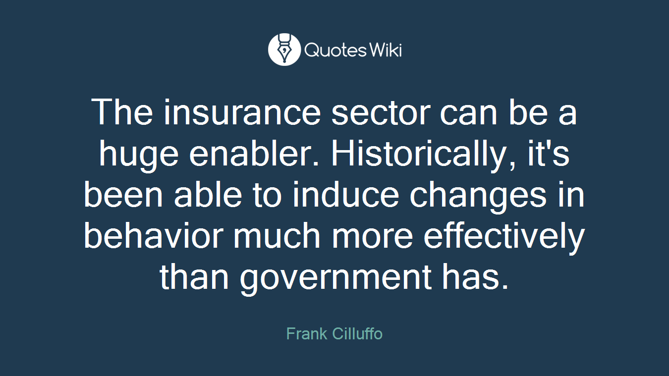 The insurance sector can be a huge enabler. Historically, it's been able to induce changes in behavior much more effectively than government has.