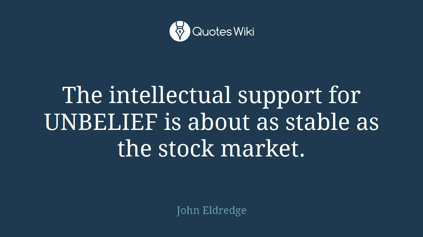 The intellectual support for UNBELIEF is about as stable as the stock market.