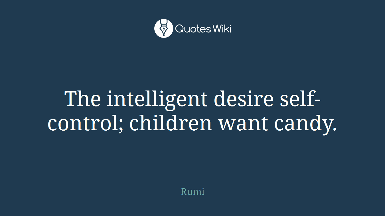 The intelligent desire self-control; children want candy.