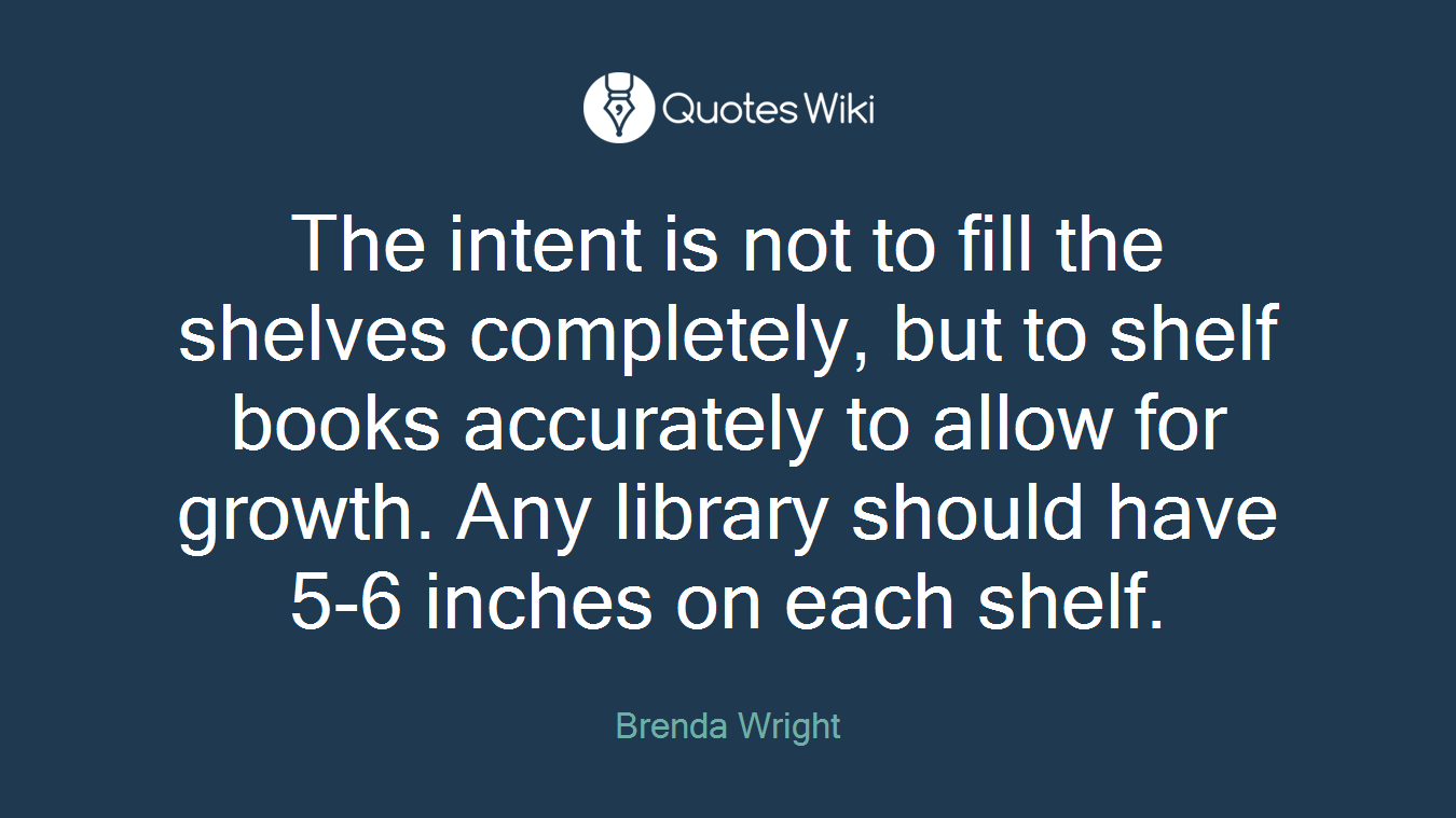The intent is not to fill the shelves completely, but to shelf books accurately to allow for growth. Any library should have 5-6 inches on each shelf.