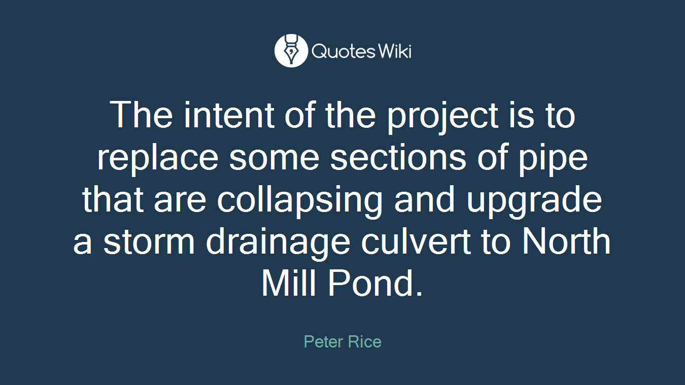 The intent of the project is to replace some sections of pipe that are collapsing and upgrade a storm drainage culvert to North Mill Pond.