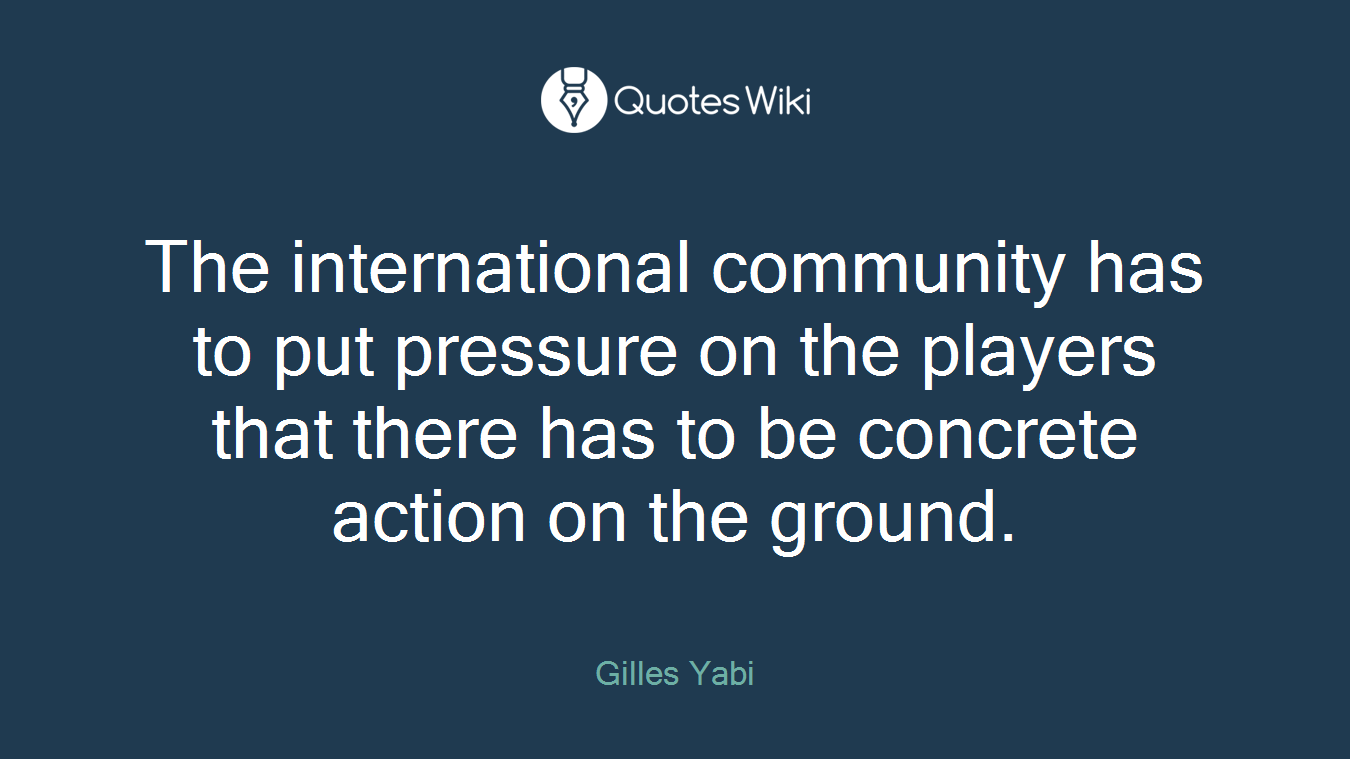 The international community has to put pressure on the players that there has to be concrete action on the ground.
