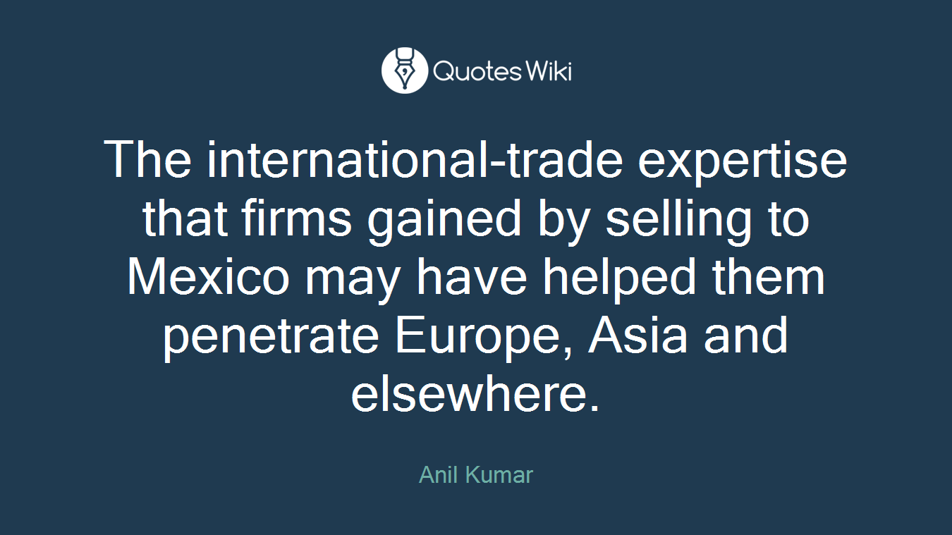 The international-trade expertise that firms gained by selling to Mexico may have helped them penetrate Europe, Asia and elsewhere.