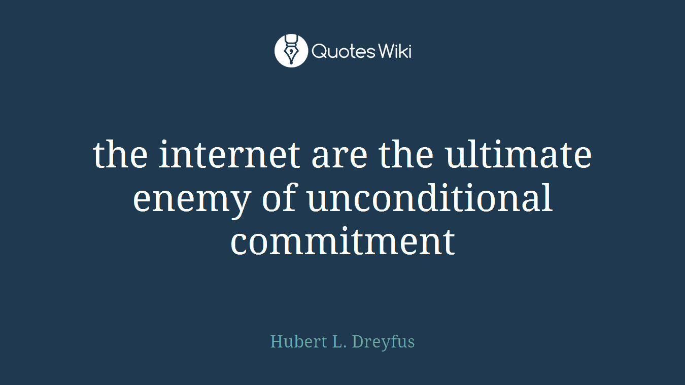 the internet are the ultimate enemy of unconditional commitment