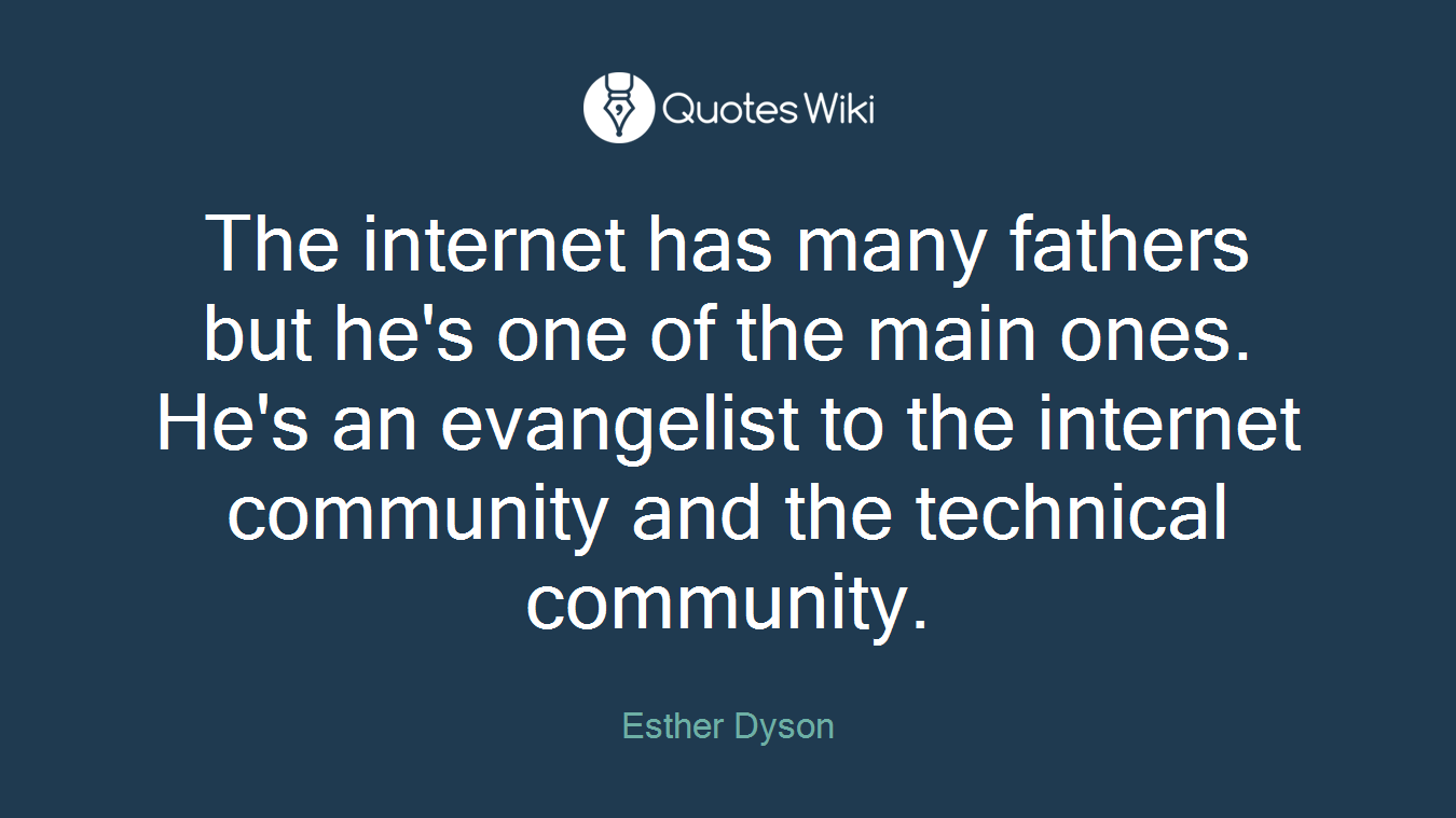 The internet has many fathers but he's one of the main ones. He's an evangelist to the internet community and the technical community.