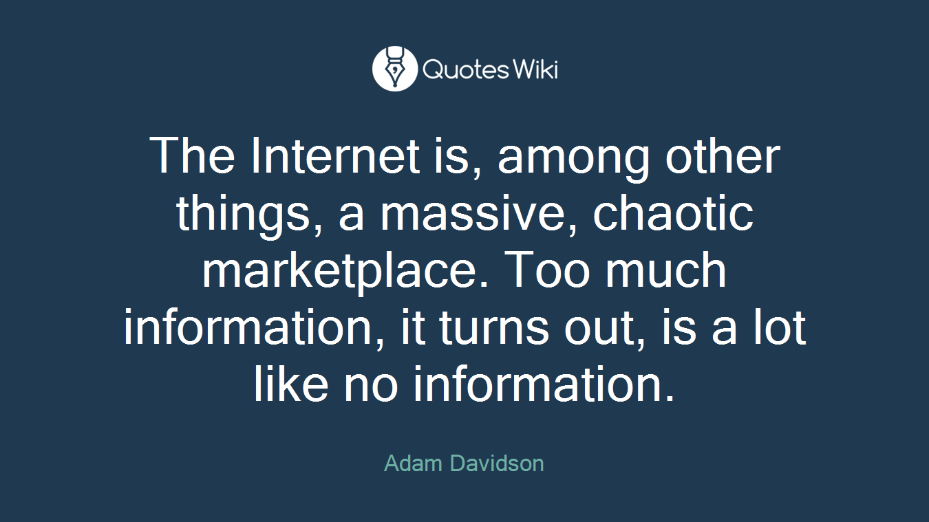 The Internet is, among other things, a massive, chaotic marketplace. Too much information, it turns out, is a lot like no information.
