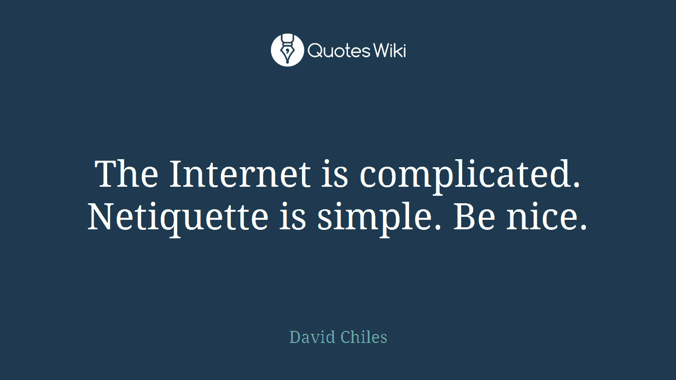 The Internet is complicated. Netiquette is simple. Be nice.