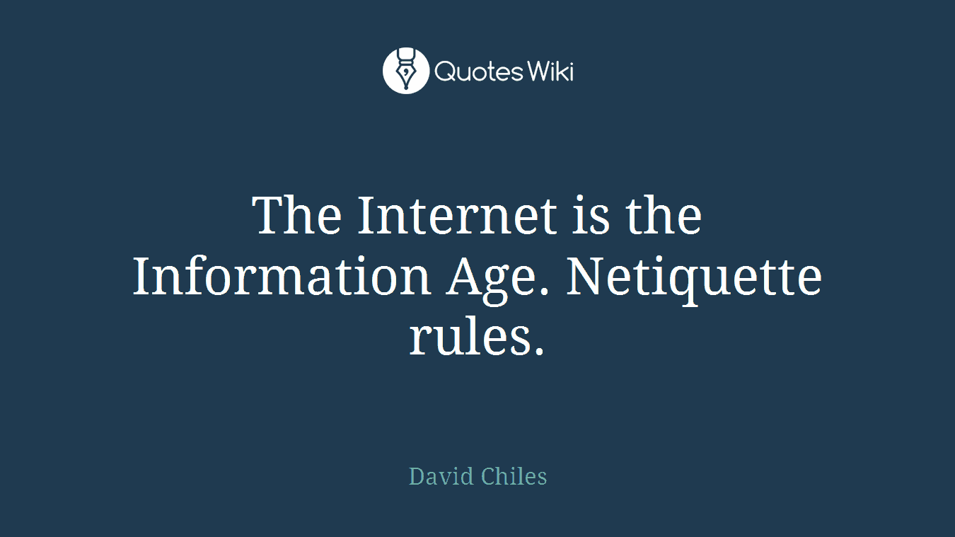 The Internet is the Information Age. Netiquette rules.