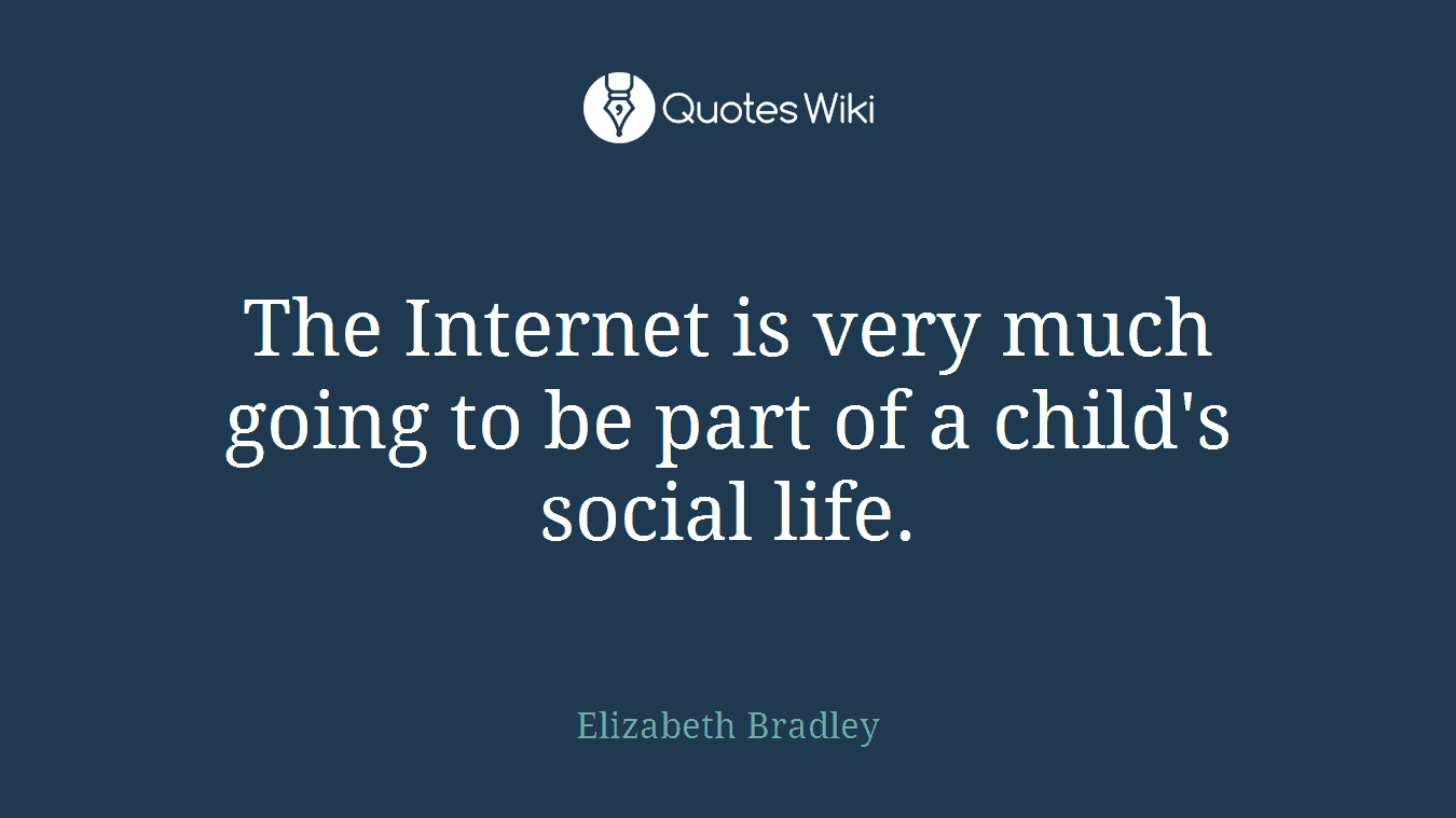 The Internet is very much going to be part of a child's social life.