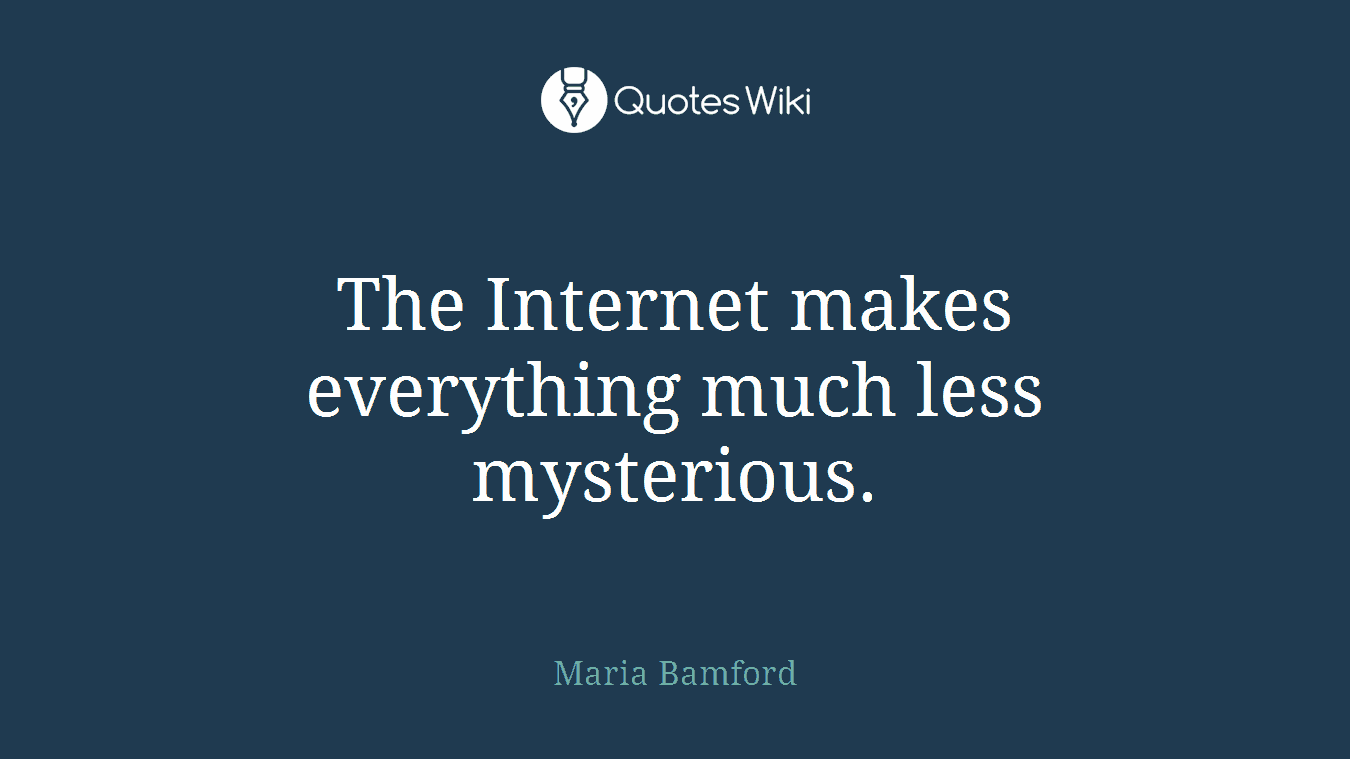 The Internet makes everything much less mysterious.