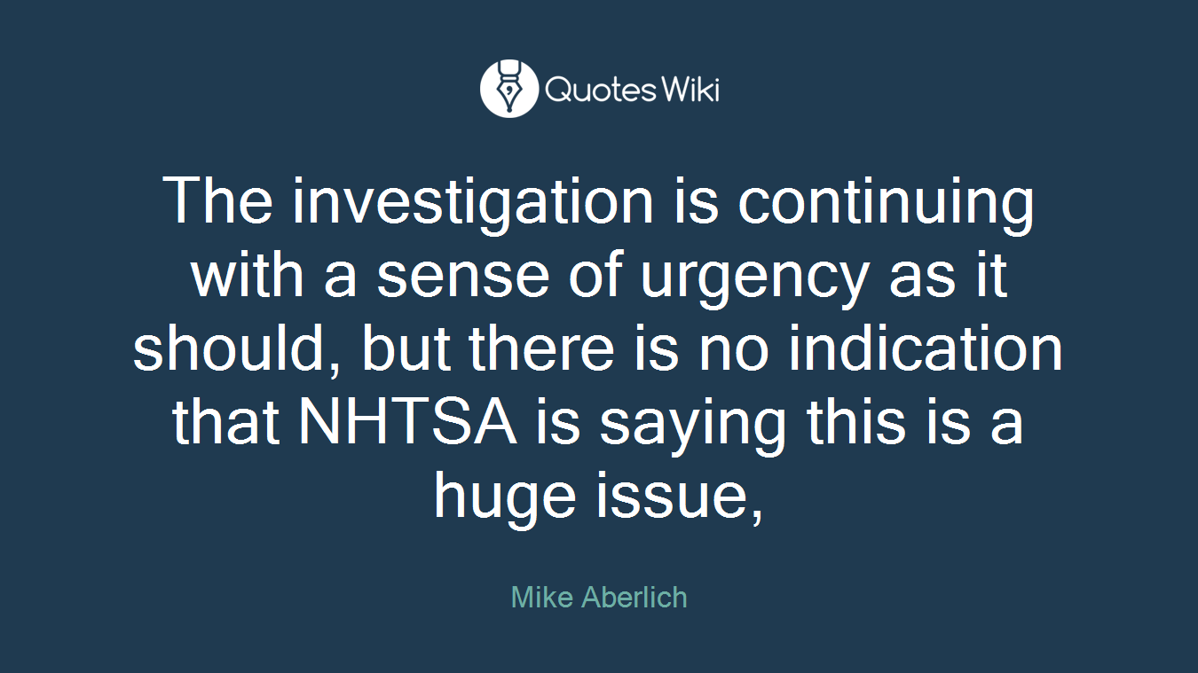 The investigation is continuing with a sense of urgency as it should, but there is no indication that NHTSA is saying this is a huge issue,