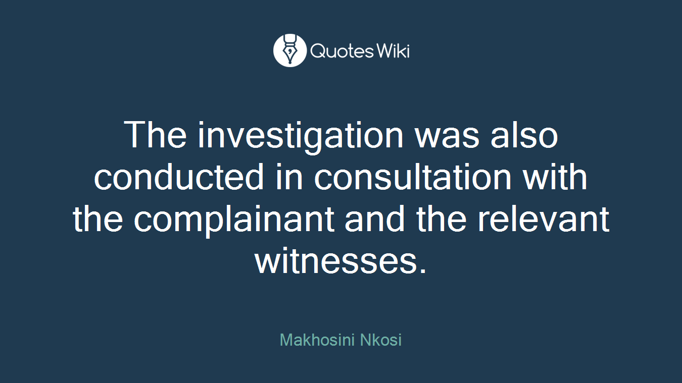 The investigation was also conducted in consultation with the complainant and the relevant witnesses.