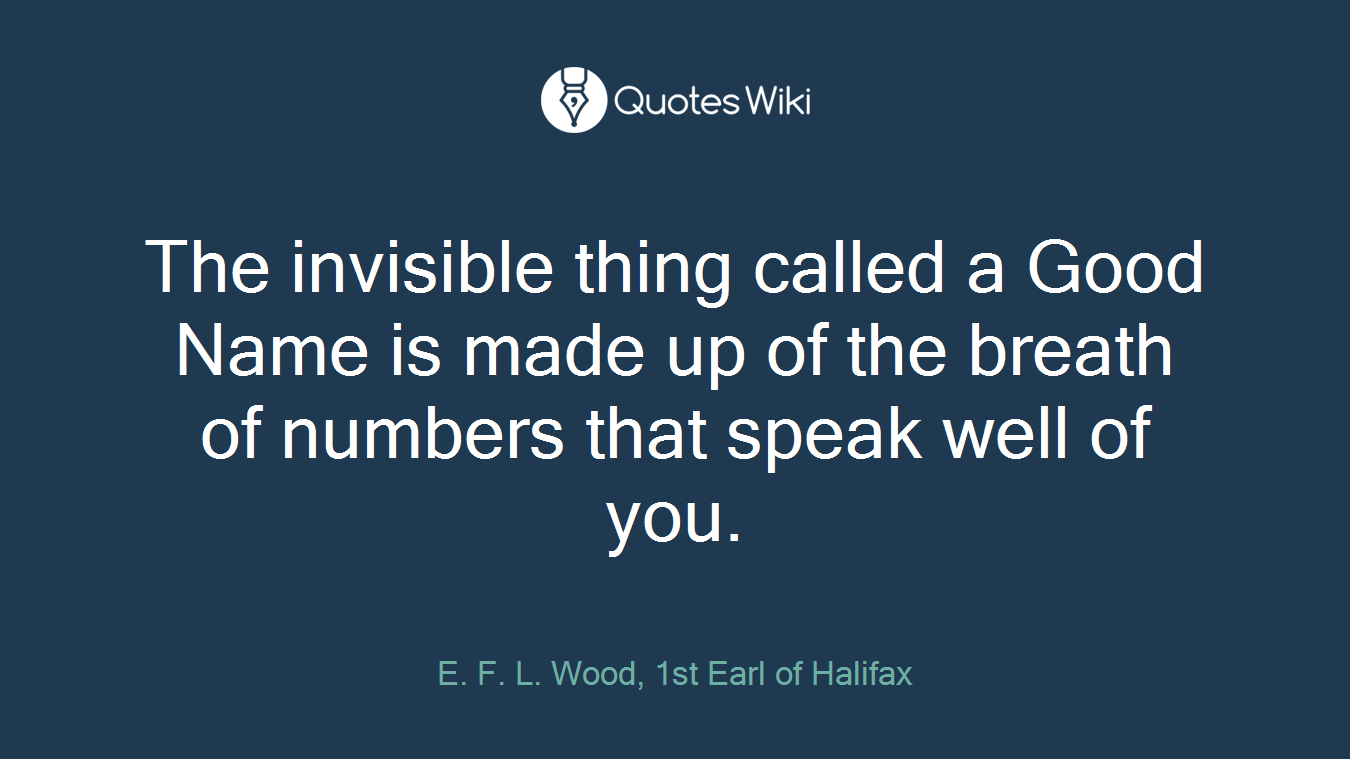 The invisible thing called a Good Name is made up of the breath of numbers that speak well of you.