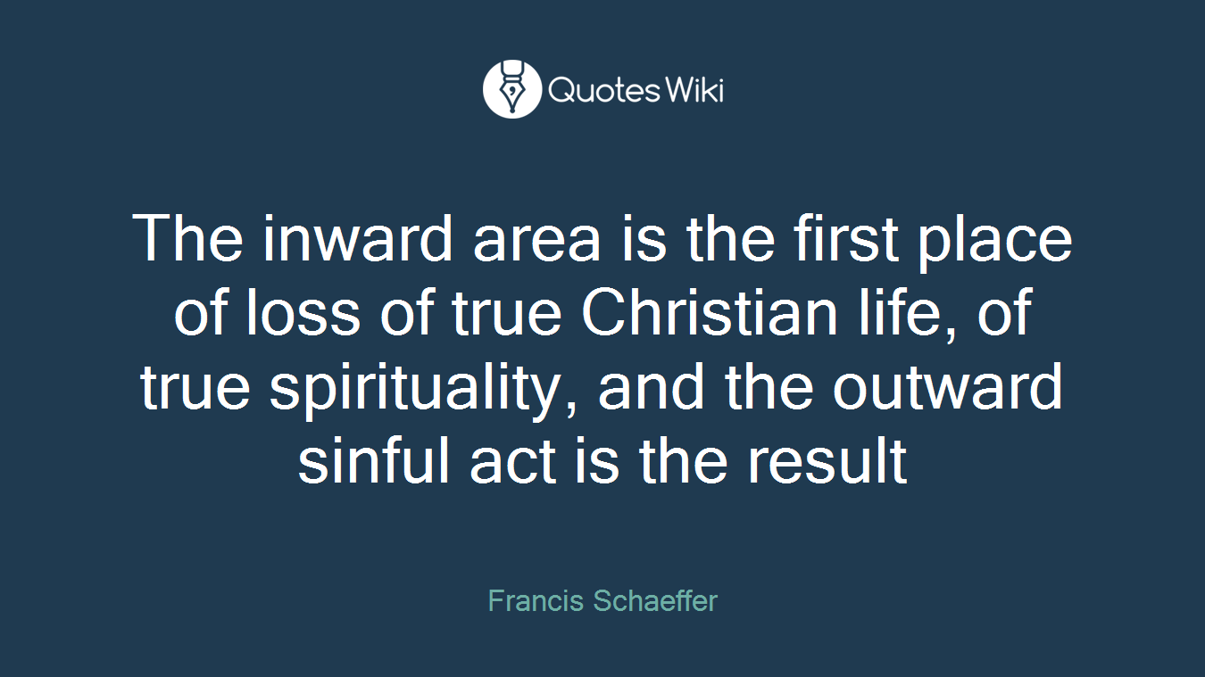 The inward area is the first place of loss of true Christian life, of true spirituality, and the outward sinful act is the result