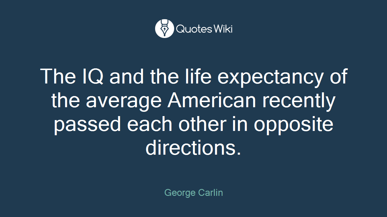 The IQ and the life expectancy of the average American recently passed each other in opposite directions.