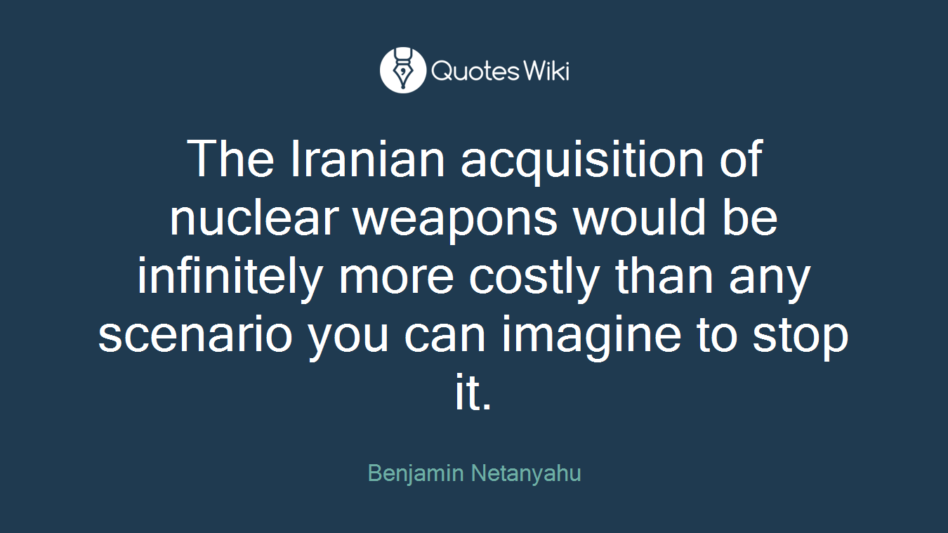The Iranian acquisition of nuclear weapons would be infinitely more costly than any scenario you can imagine to stop it.