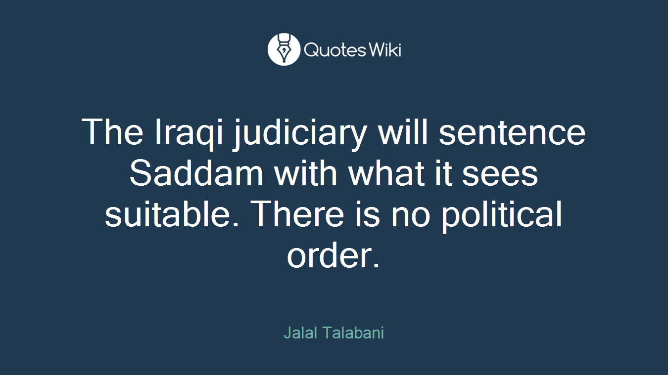 The Iraqi judiciary will sentence Saddam with what it sees suitable. There is no political order.