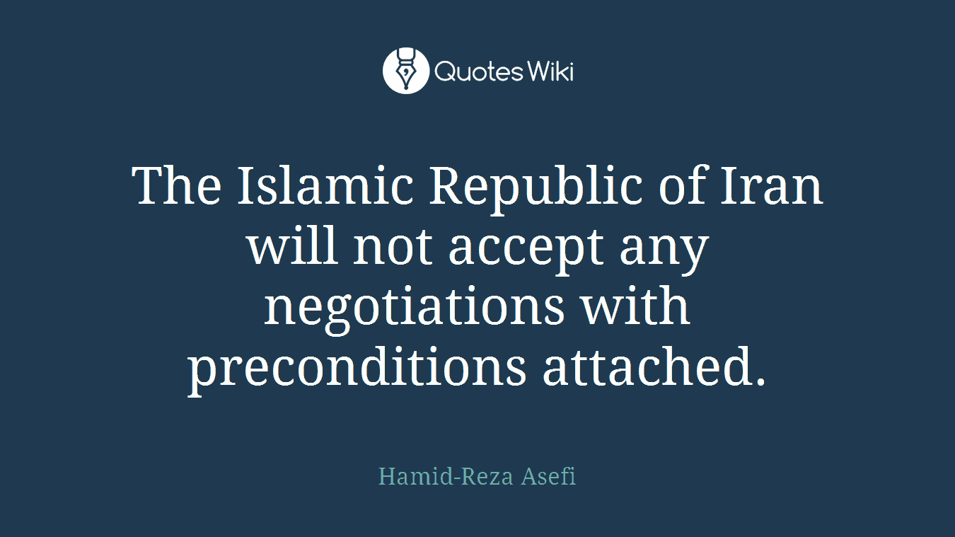 The Islamic Republic of Iran will not accept any negotiations with preconditions attached.
