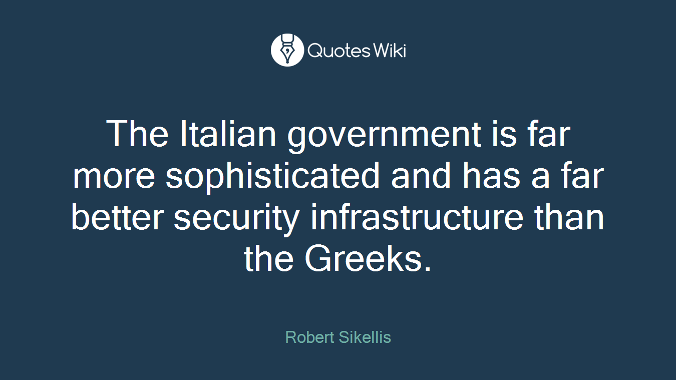 The Italian government is far more sophisticated and has a far better security infrastructure than the Greeks.