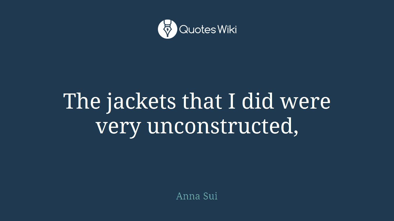 The jackets that I did were very unconstructed,
