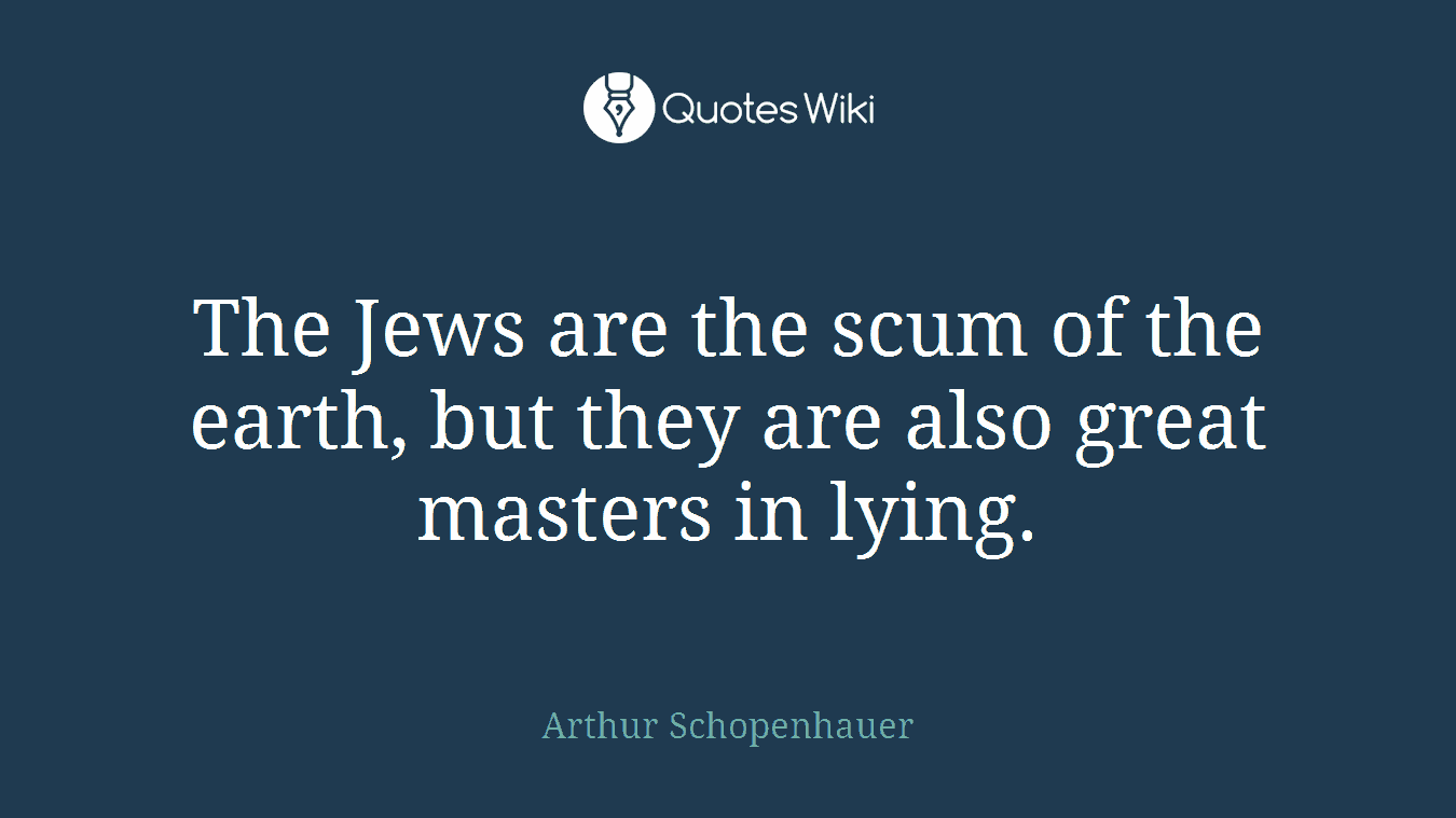 The Jews are the scum of the earth, but they are also great masters in lying.