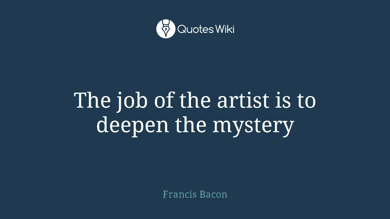 The job of the artist is to deepen the mystery