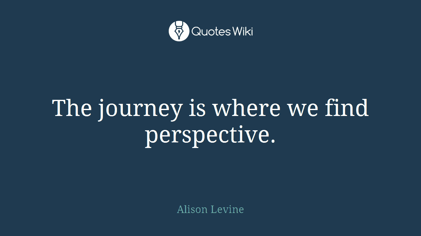 The journey is where we find perspective.
