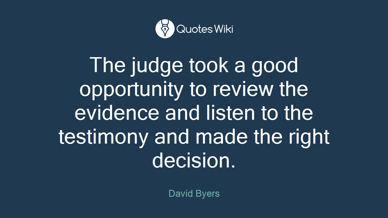The judge took a good opportunity to review the evidence and listen to the testimony and made the right decision.