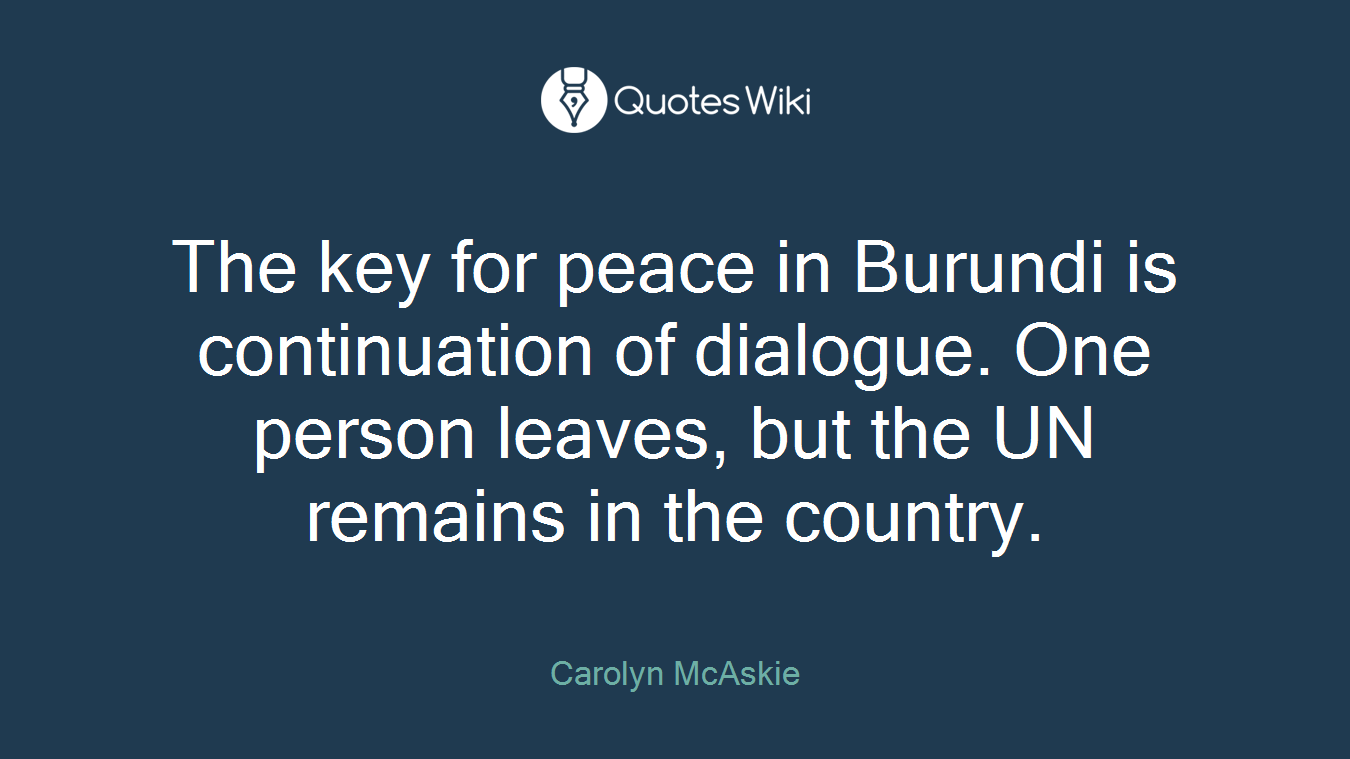 The key for peace in Burundi is continuation of dialogue. One person leaves, but the UN remains in the country.