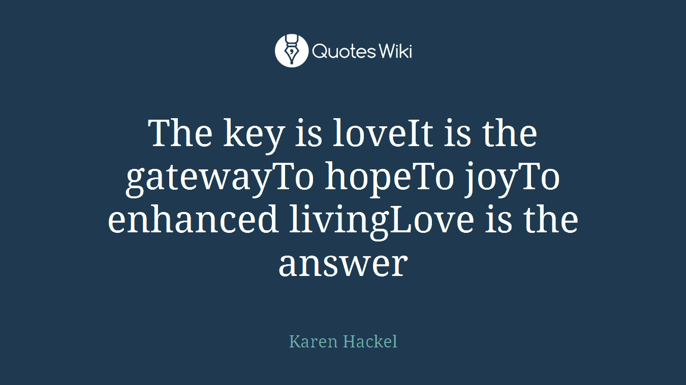 The key is loveIt is the gatewayTo hopeTo joyTo enhanced livingLove is the answer
