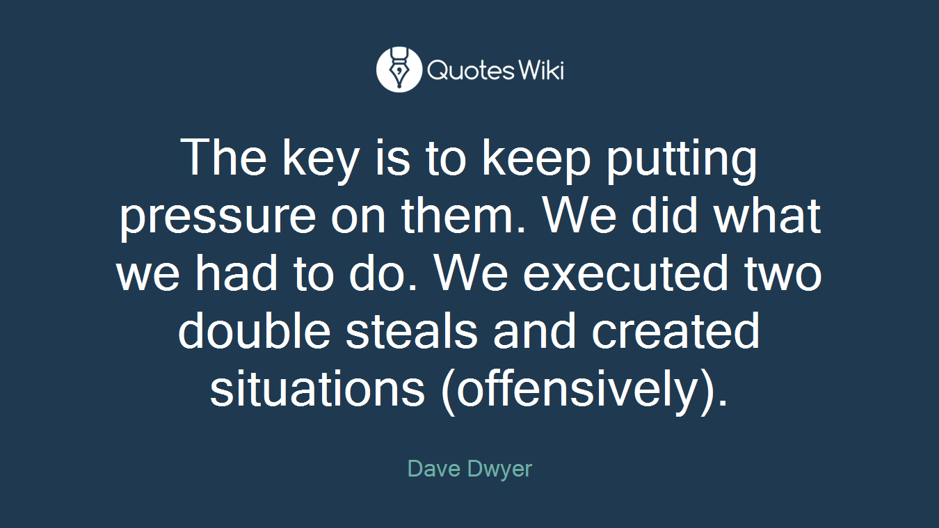 The key is to keep putting pressure on them. We did what we had to do. We executed two double steals and created situations (offensively).