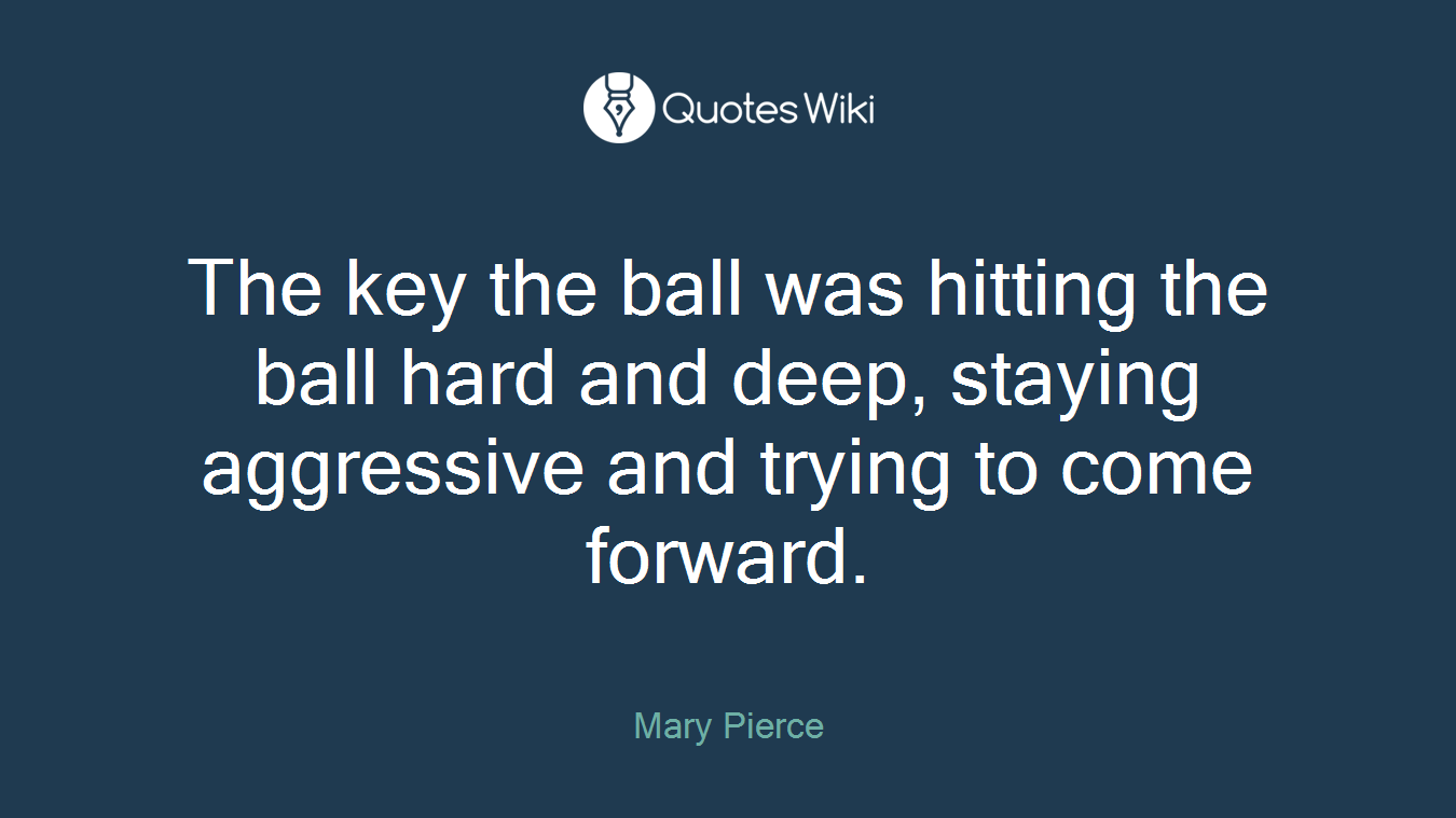 The key the ball was hitting the ball hard and deep, staying aggressive and trying to come forward.
