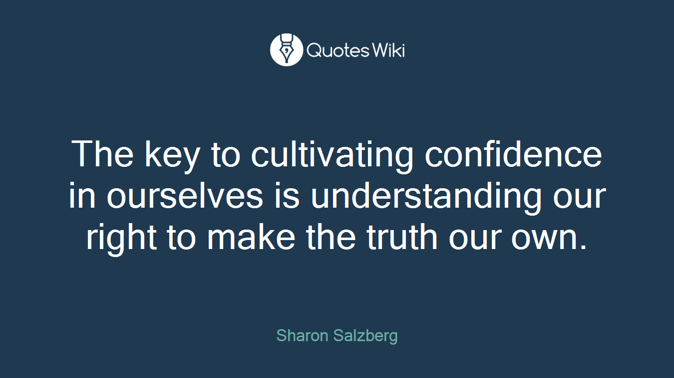 The key to cultivating confidence in ourselves is understanding our right to make the truth our own.