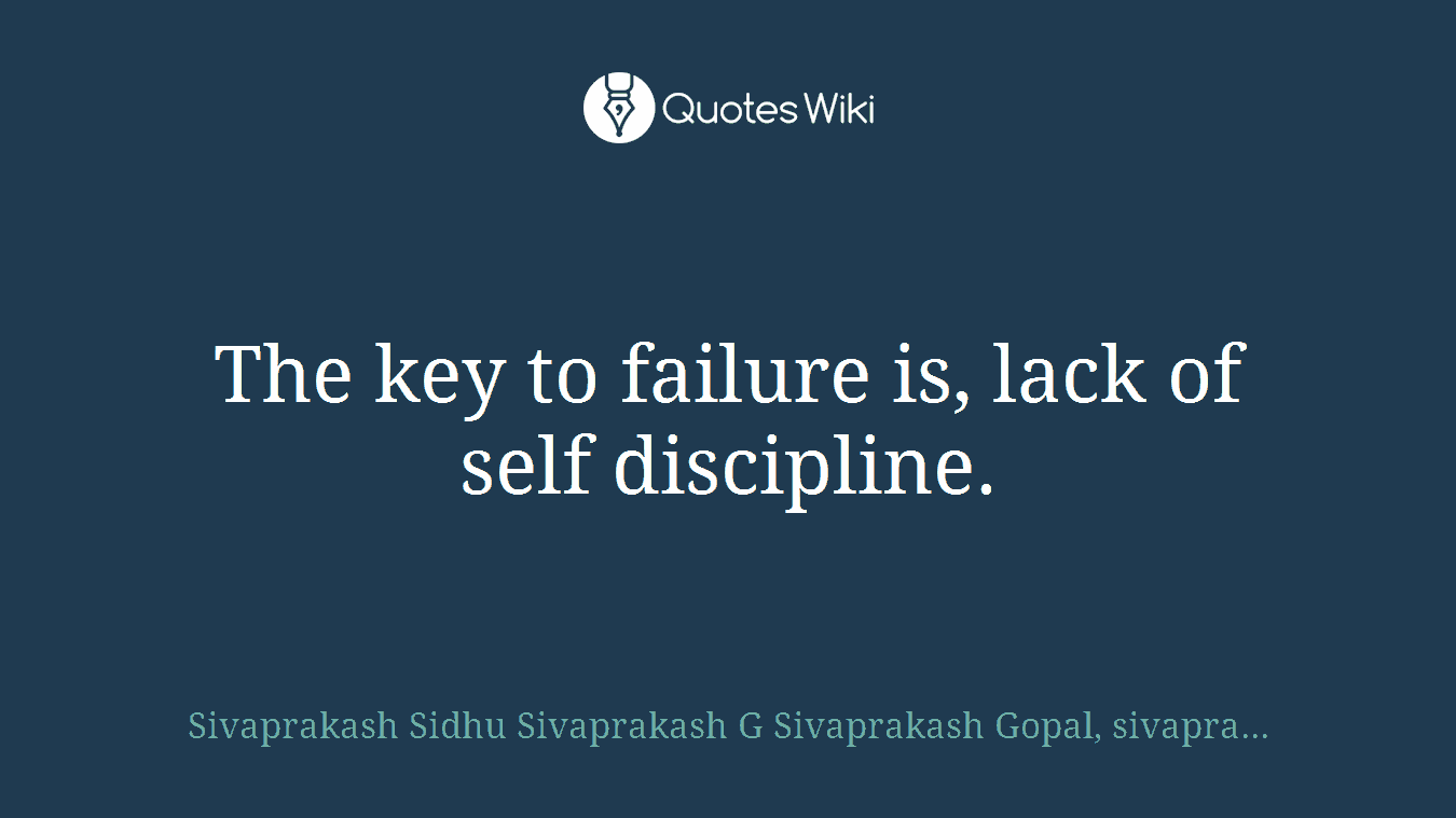 The key to failure is, lack of self discipline.