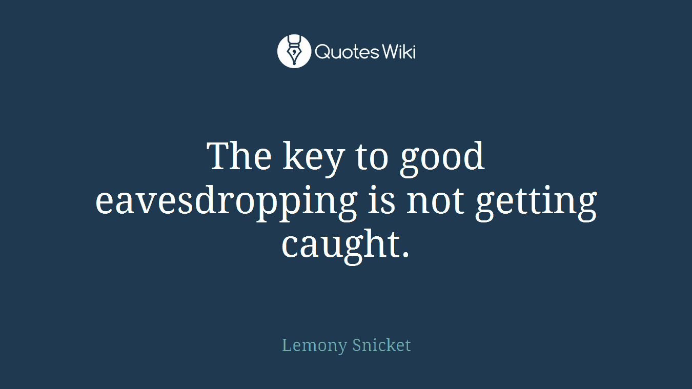 The key to good eavesdropping is not getting caught.