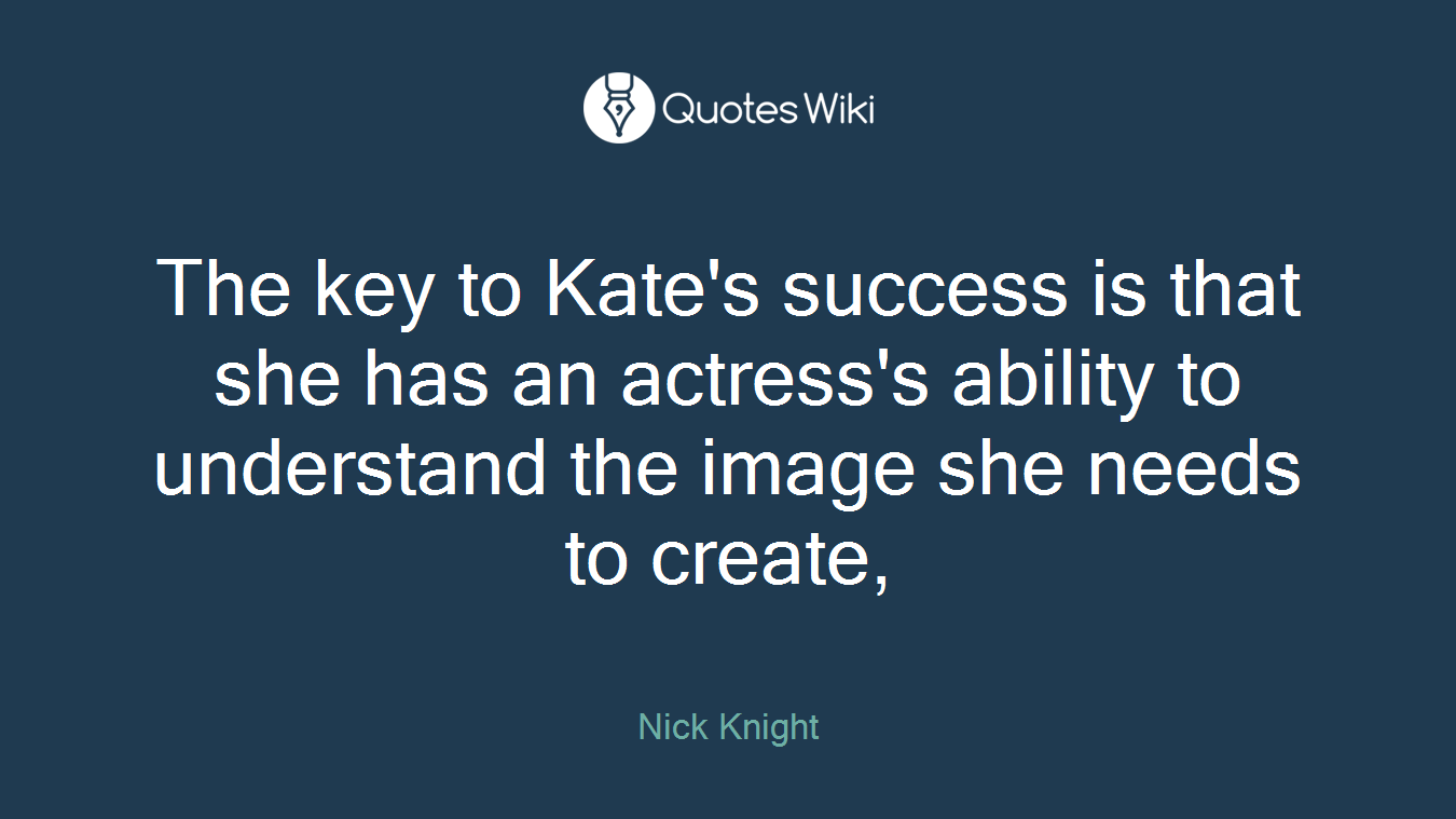 The key to Kate's success is that she has an actress's ability to understand the image she needs to create,