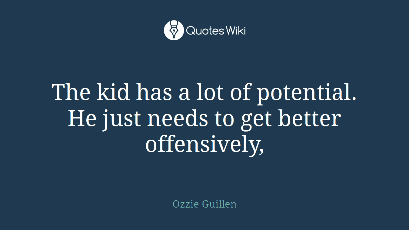 The kid has a lot of potential. He just needs to get better offensively,
