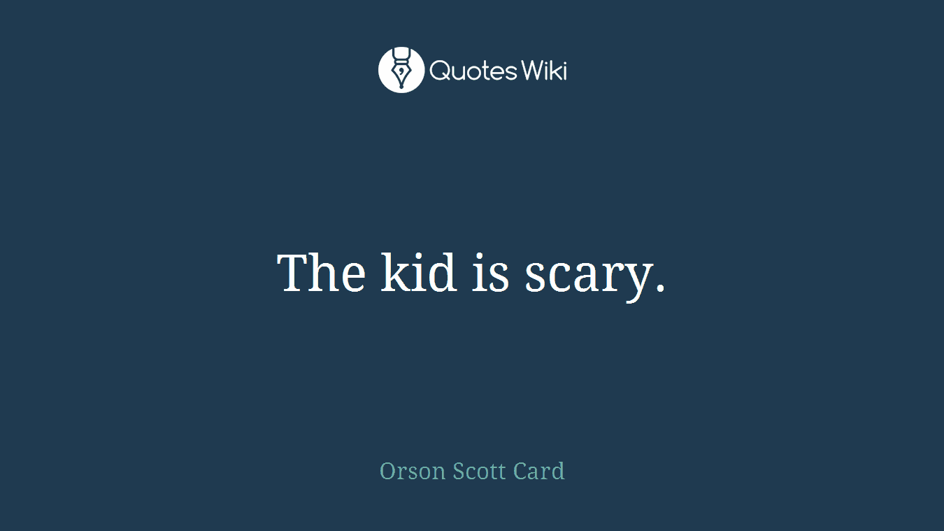 The kid is scary.