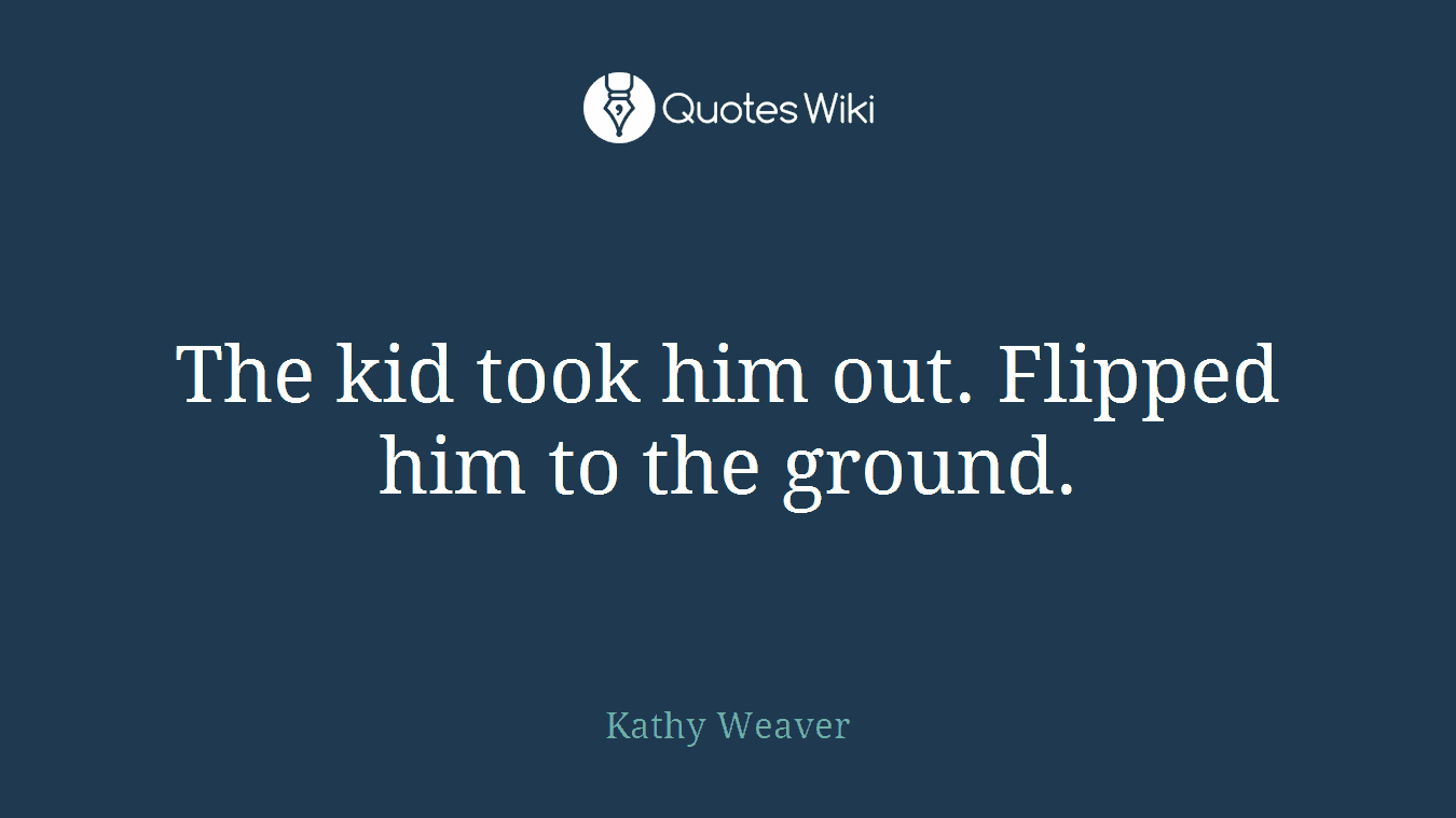 The kid took him out. Flipped him to the ground.
