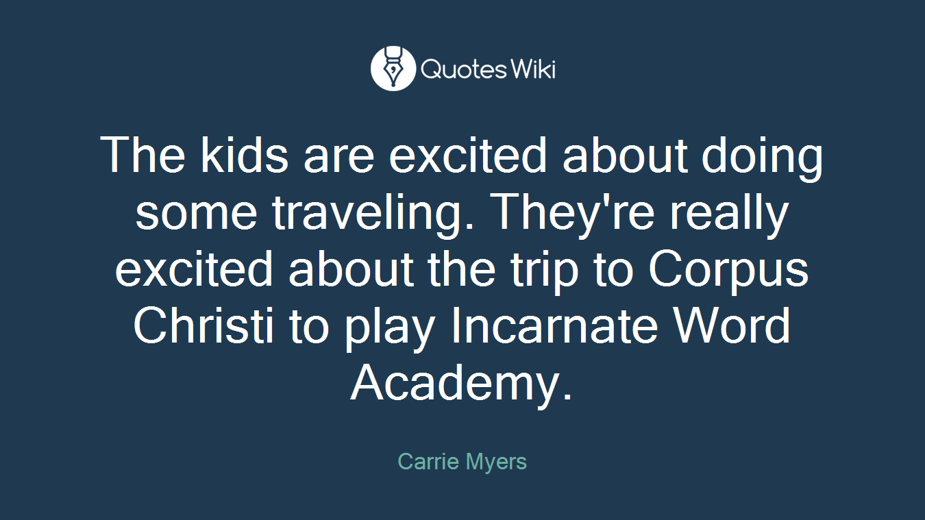 The kids are excited about doing some traveling. They're really excited about the trip to Corpus Christi to play Incarnate Word Academy.